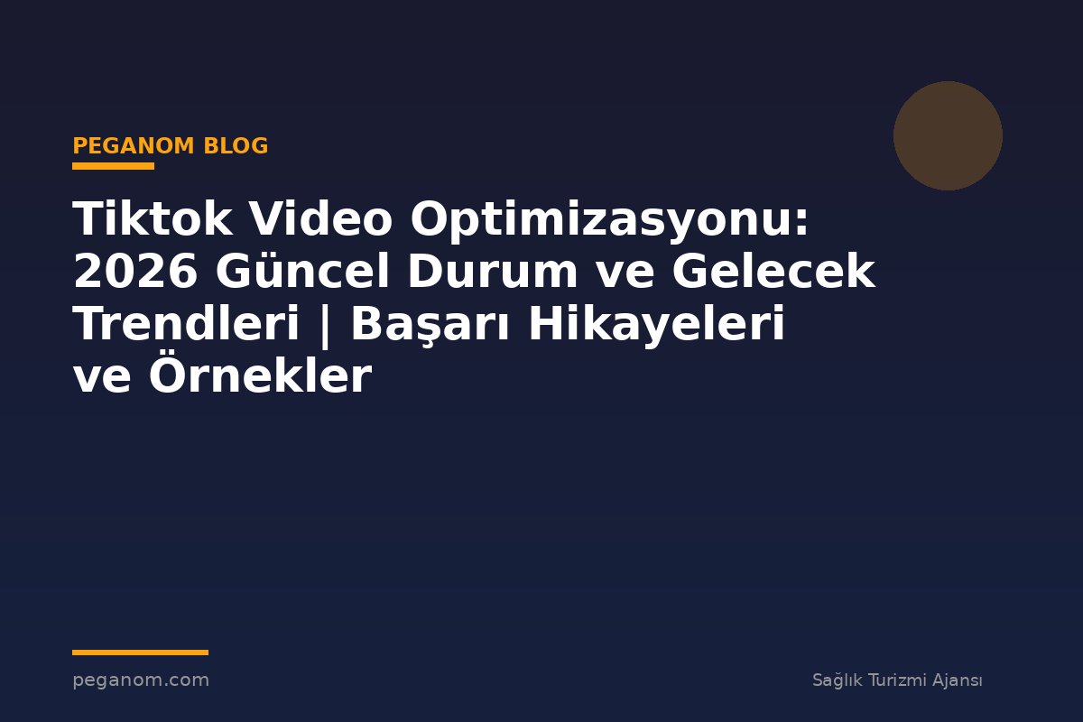 Tiktok Video Optimizasyonu: 2026 Güncel Durum ve Gelecek Trendleri | Başarı Hikayeleri ve Örnekler