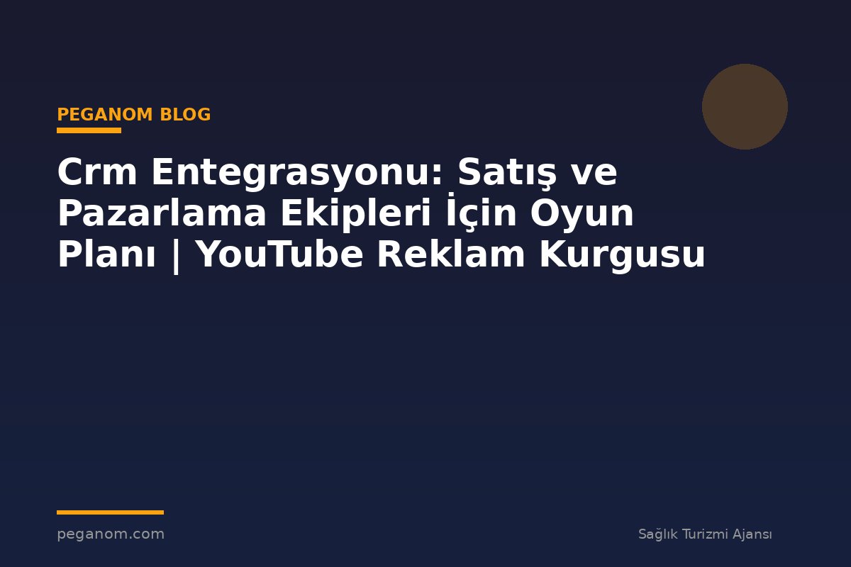 Crm Entegrasyonu: Satış ve Pazarlama Ekipleri İçin Oyun Planı | YouTube Reklam Kurgusu