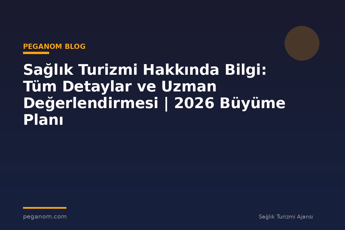 Sağlık Turizmi Hakkında Bilgi: Tüm Detaylar ve Uzman Değerlendirmesi | 2026 Büyüme Planı