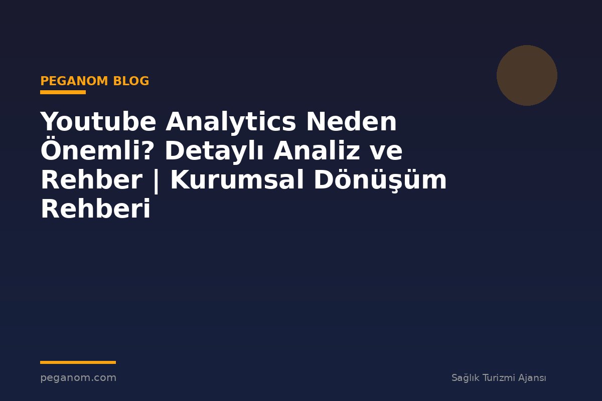 Youtube Analytics Neden Önemli? Detaylı Analiz ve Rehber | Kurumsal Dönüşüm Rehberi