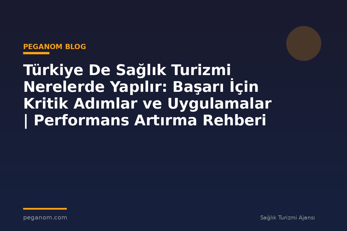 Türkiye De Sağlık Turizmi Nerelerde Yapılır: Başarı İçin Kritik Adımlar ve Uygulamalar | Performans Artırma Rehberi