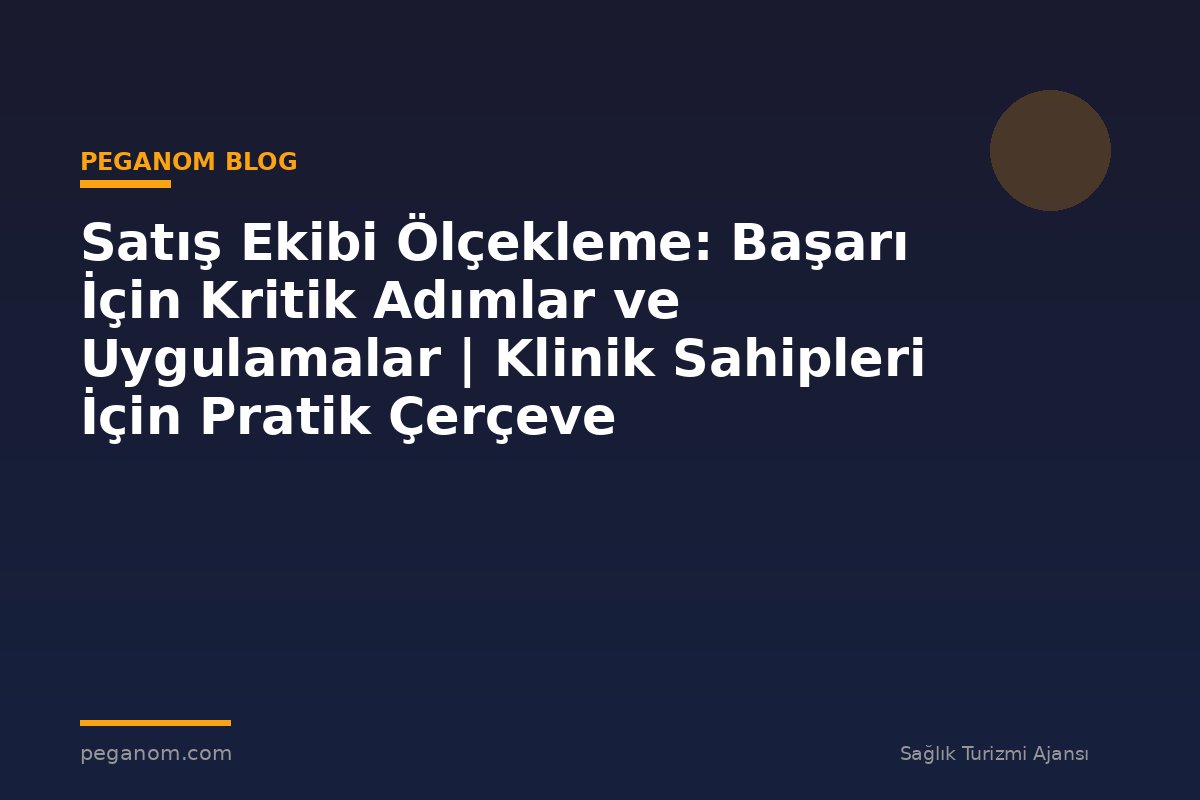 Satış Ekibi Ölçekleme: Başarı İçin Kritik Adımlar ve Uygulamalar | Klinik Sahipleri İçin Pratik Çerçeve