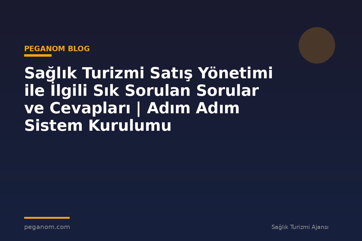 Sağlık Turizmi Satış Yönetimi ile İlgili Sık Sorulan Sorular ve Cevapları | Adım Adım Sistem Kurulumu