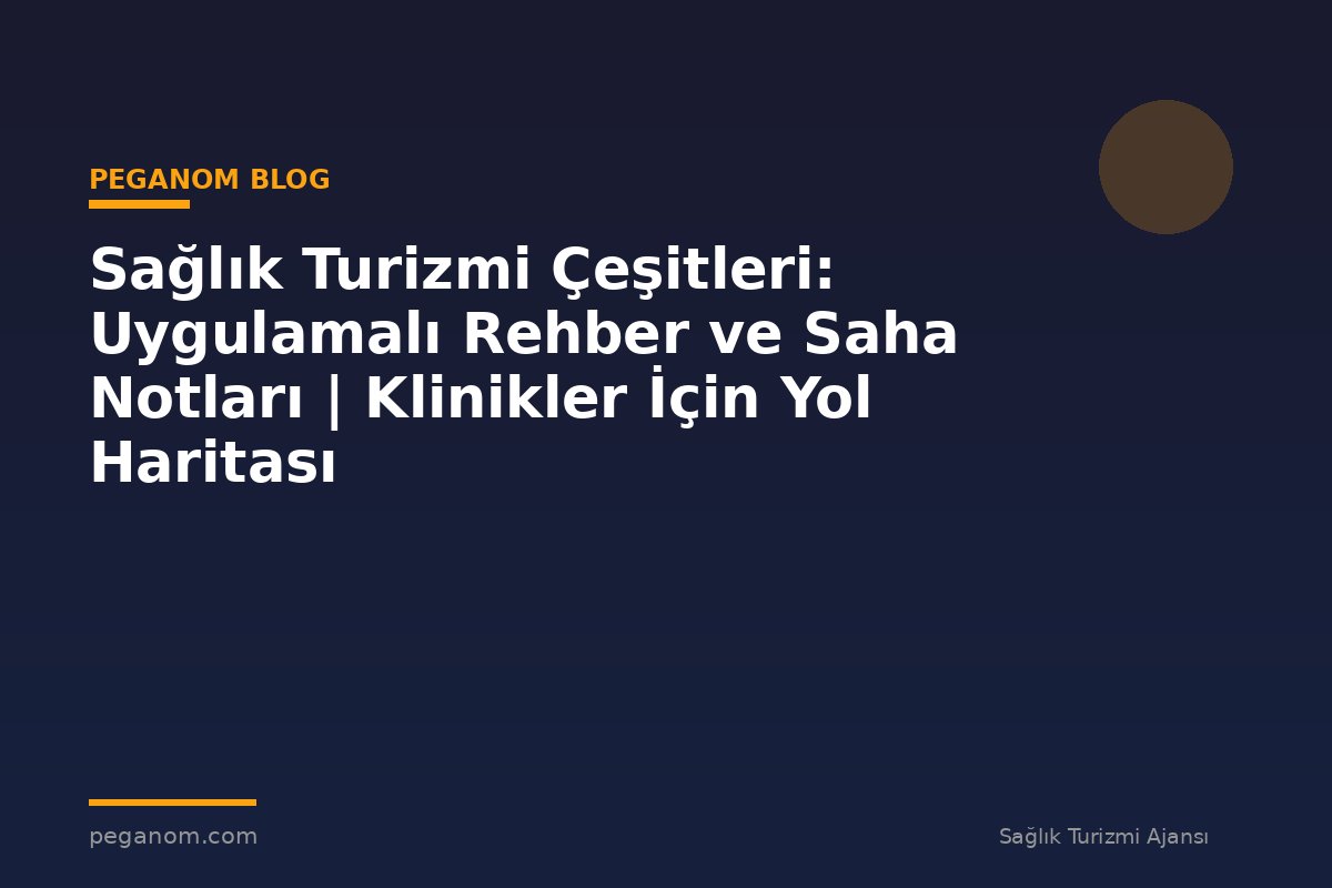 Sağlık Turizmi Çeşitleri: Uygulamalı Rehber ve Saha Notları | Klinikler İçin Yol Haritası