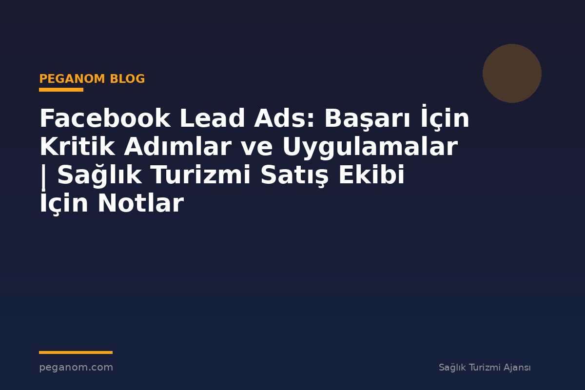 Facebook Lead Ads: Başarı İçin Kritik Adımlar ve Uygulamalar | Sağlık Turizmi Satış Ekibi İçin Notlar