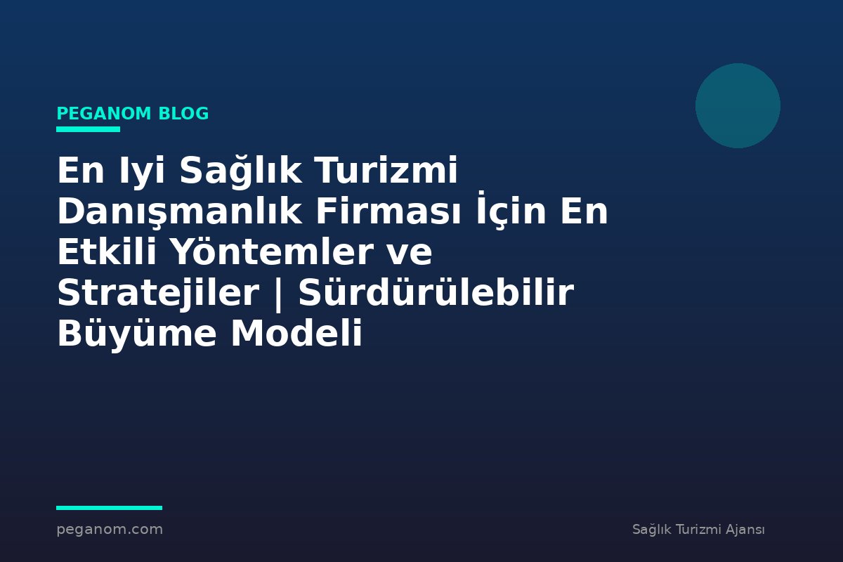 En Iyi Sağlık Turizmi Danışmanlık Firması İçin En Etkili Yöntemler ve Stratejiler | Sürdürülebilir Büyüme Modeli