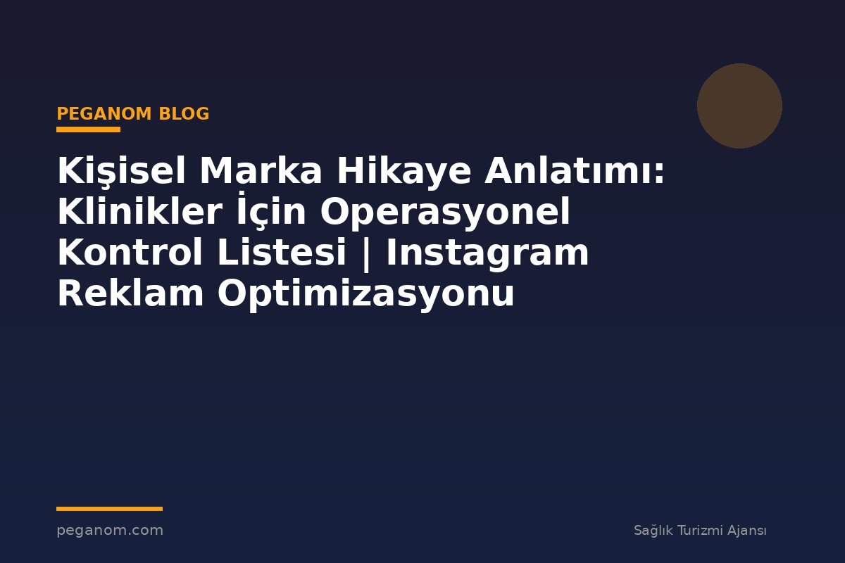 Kişisel Marka Hikaye Anlatımı: Klinikler İçin Operasyonel Kontrol Listesi | Instagram Reklam Optimizasyonu