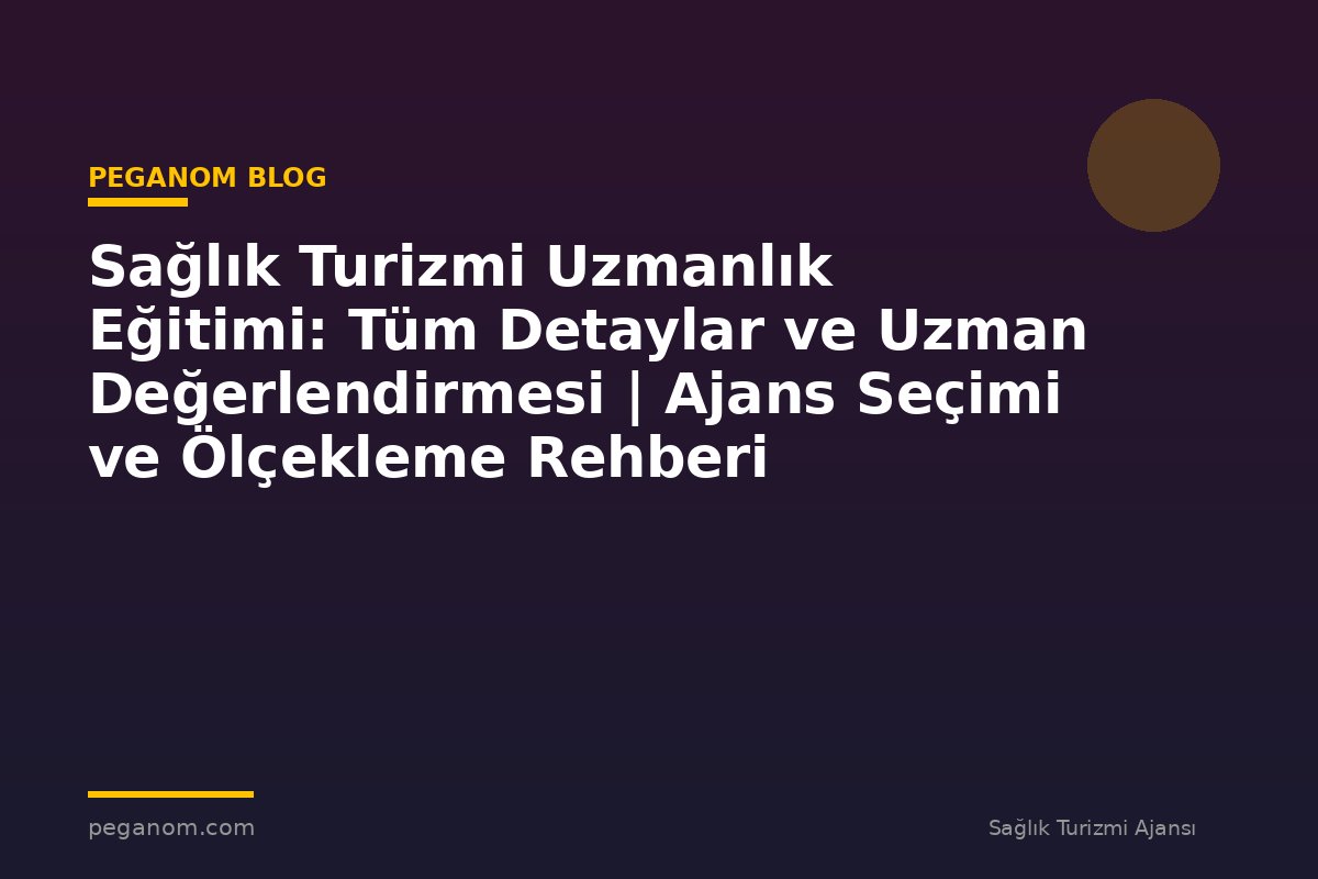Sağlık Turizmi Uzmanlık Eğitimi: Tüm Detaylar ve Uzman Değerlendirmesi | Ajans Seçimi ve Ölçekleme Rehberi