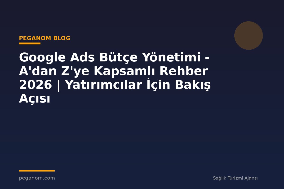 Google Ads Bütçe Yönetimi - A'dan Z'ye Kapsamlı Rehber 2026 | Yatırımcılar İçin Bakış Açısı