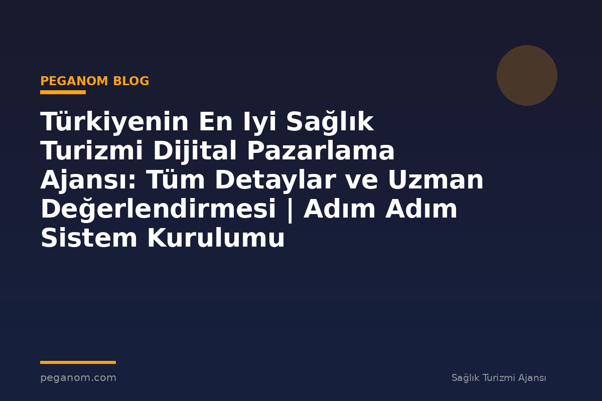Türkiyenin En Iyi Sağlık Turizmi Dijital Pazarlama Ajansı: Tüm Detaylar ve Uzman Değerlendirmesi | Adım Adım Sistem Kurulumu