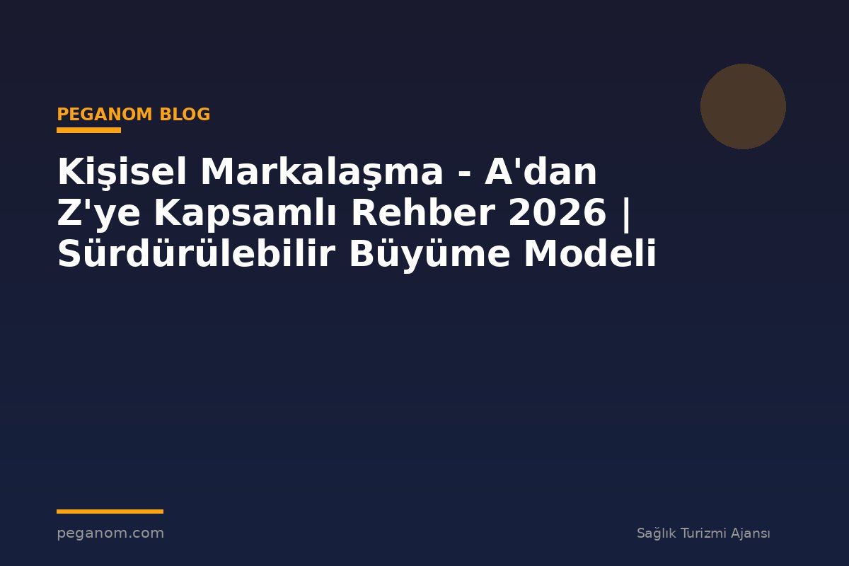 Kişisel Markalaşma - A'dan Z'ye Kapsamlı Rehber 2026 | Sürdürülebilir Büyüme Modeli