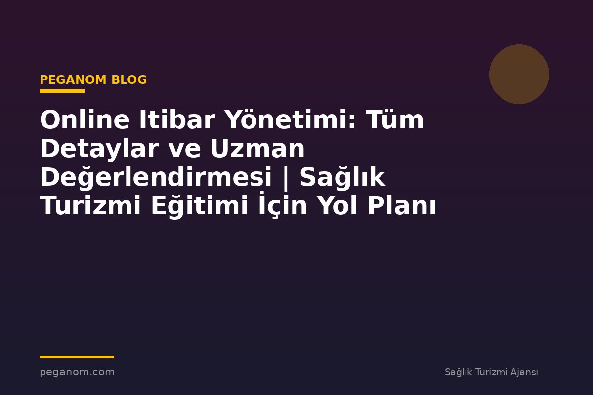 Online Itibar Yönetimi: Tüm Detaylar ve Uzman Değerlendirmesi | Sağlık Turizmi Eğitimi İçin Yol Planı