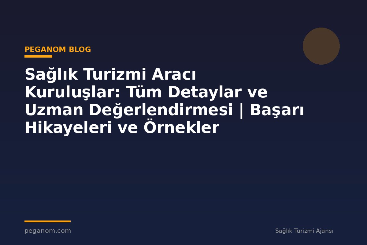 Sağlık Turizmi Aracı Kuruluşlar: Tüm Detaylar ve Uzman Değerlendirmesi | Başarı Hikayeleri ve Örnekler
