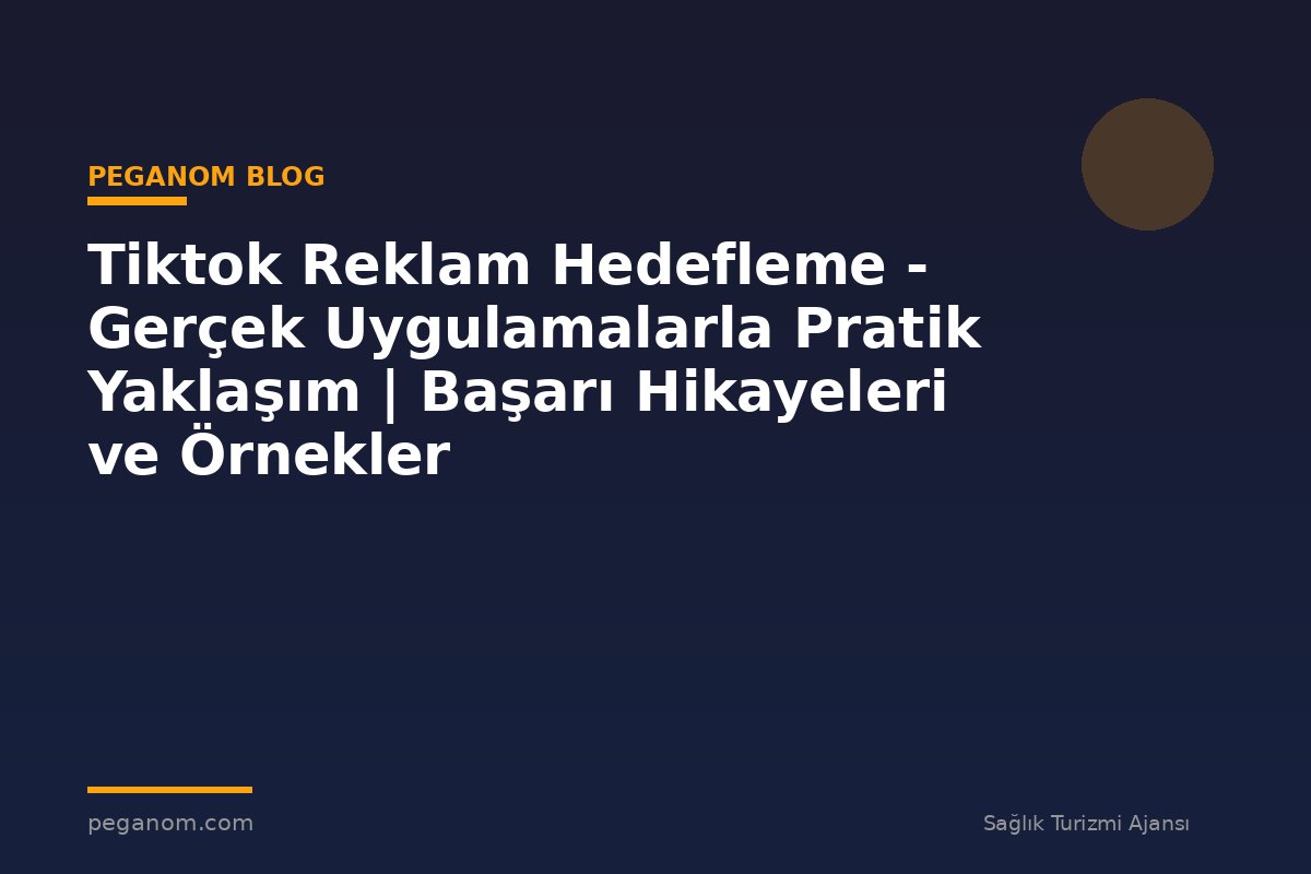 Tiktok Reklam Hedefleme - Gerçek Uygulamalarla Pratik Yaklaşım | Başarı Hikayeleri ve Örnekler