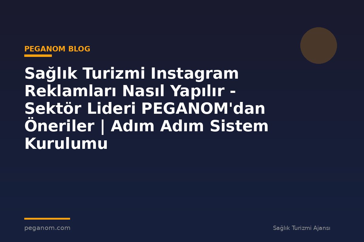 Sağlık Turizmi Instagram Reklamları Nasıl Yapılır - Sektör Lideri PEGANOM'dan Öneriler | Adım Adım Sistem Kurulumu