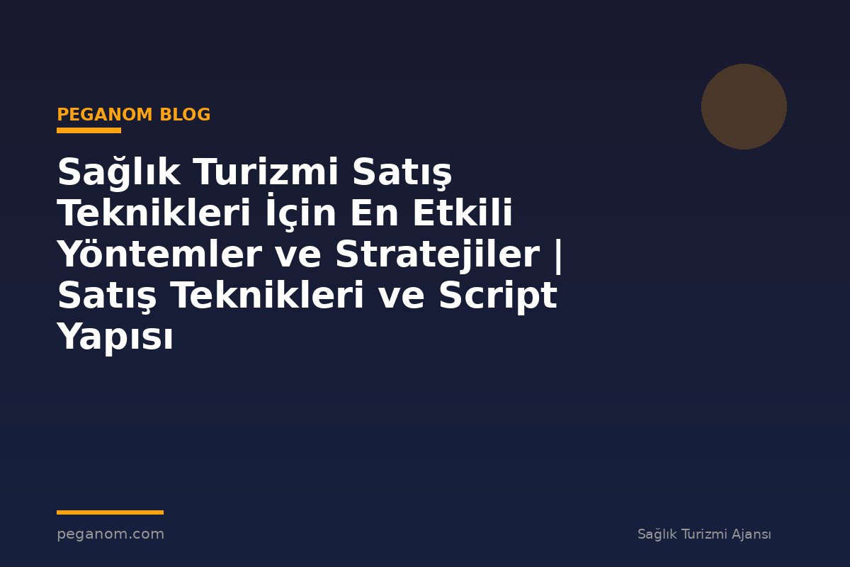 Sağlık Turizmi Satış Teknikleri İçin En Etkili Yöntemler ve Stratejiler | Satış Teknikleri ve Script Yapısı
