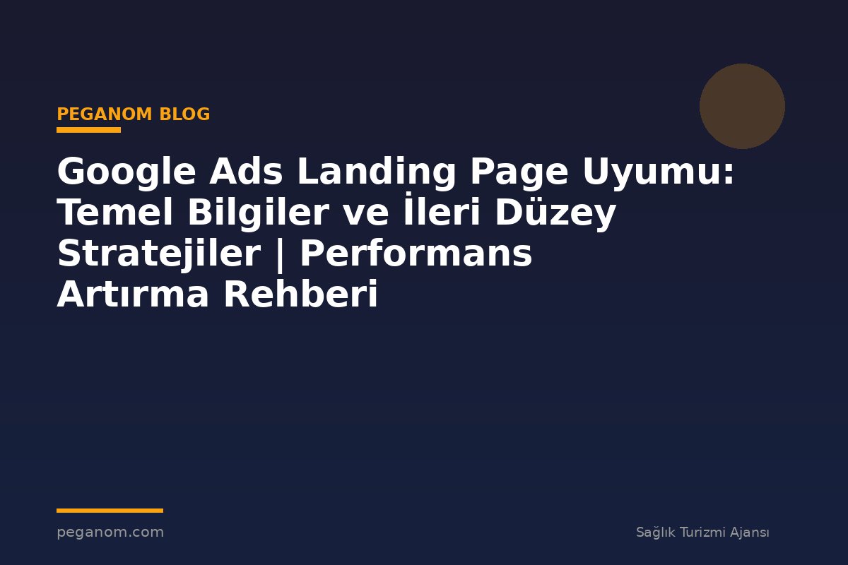 Google Ads Landing Page Uyumu: Temel Bilgiler ve İleri Düzey Stratejiler | Performans Artırma Rehberi