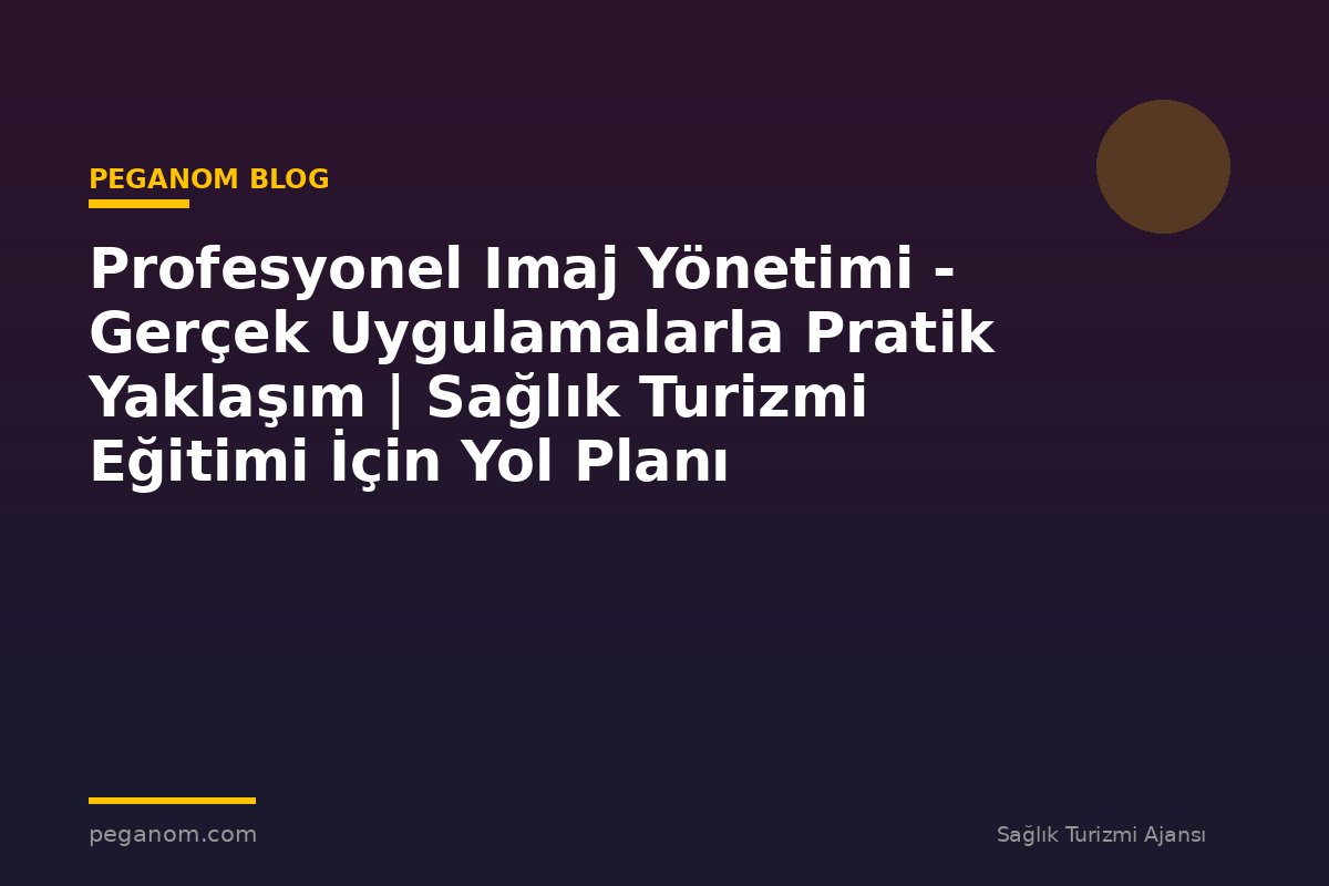 Profesyonel Imaj Yönetimi - Gerçek Uygulamalarla Pratik Yaklaşım | Sağlık Turizmi Eğitimi İçin Yol Planı