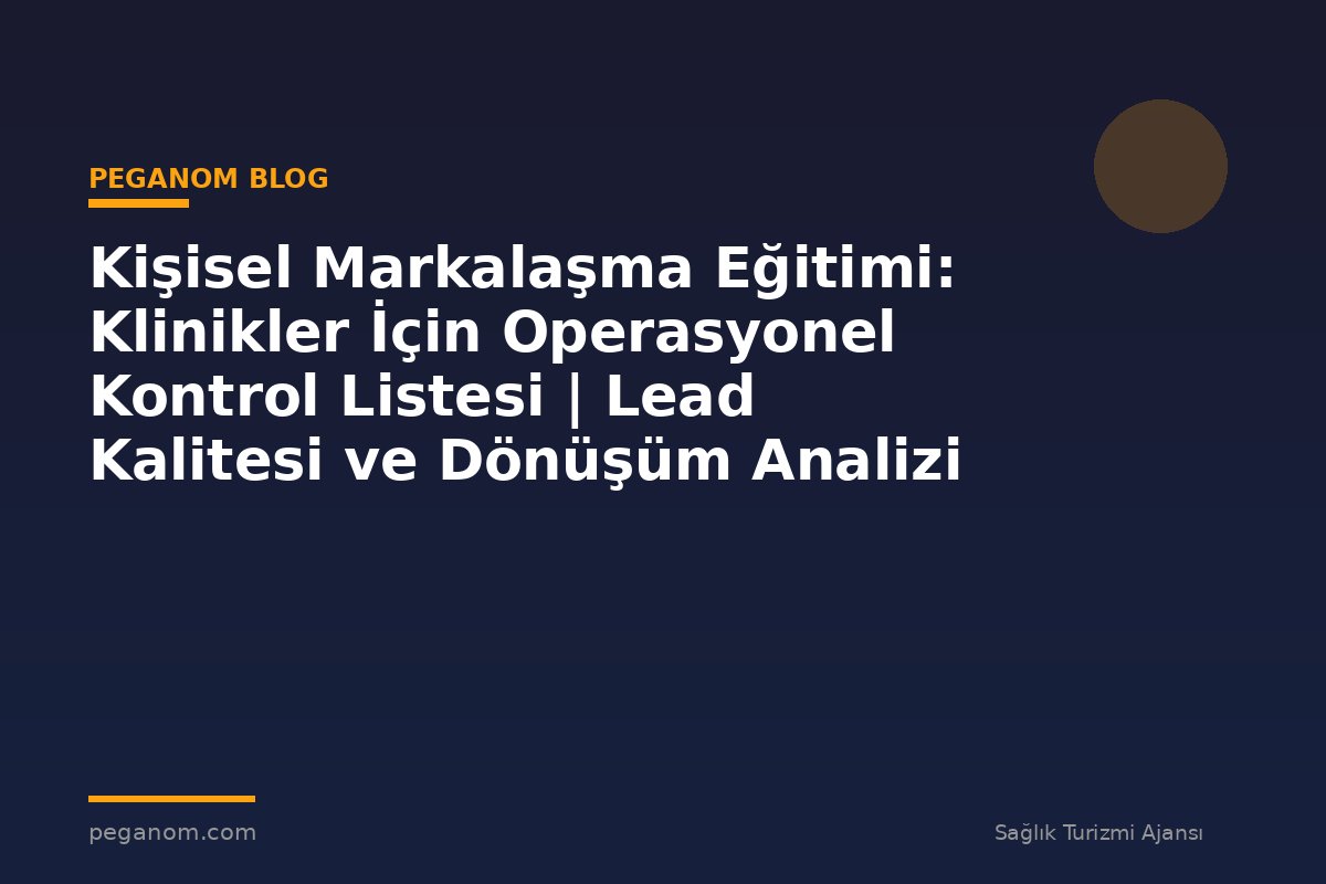Kişisel Markalaşma Eğitimi: Klinikler İçin Operasyonel Kontrol Listesi | Lead Kalitesi ve Dönüşüm Analizi