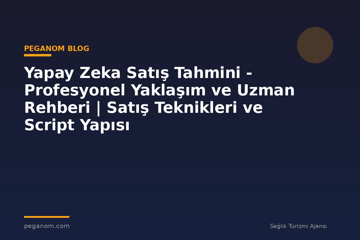 Yapay Zeka Satış Tahmini - Profesyonel Yaklaşım ve Uzman Rehberi | Satış Teknikleri ve Script Yapısı