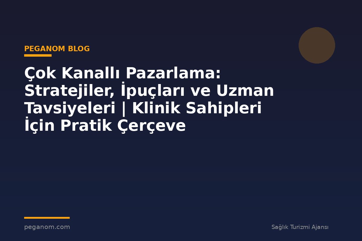 Çok Kanallı Pazarlama: Stratejiler, İpuçları ve Uzman Tavsiyeleri | Klinik Sahipleri İçin Pratik Çerçeve