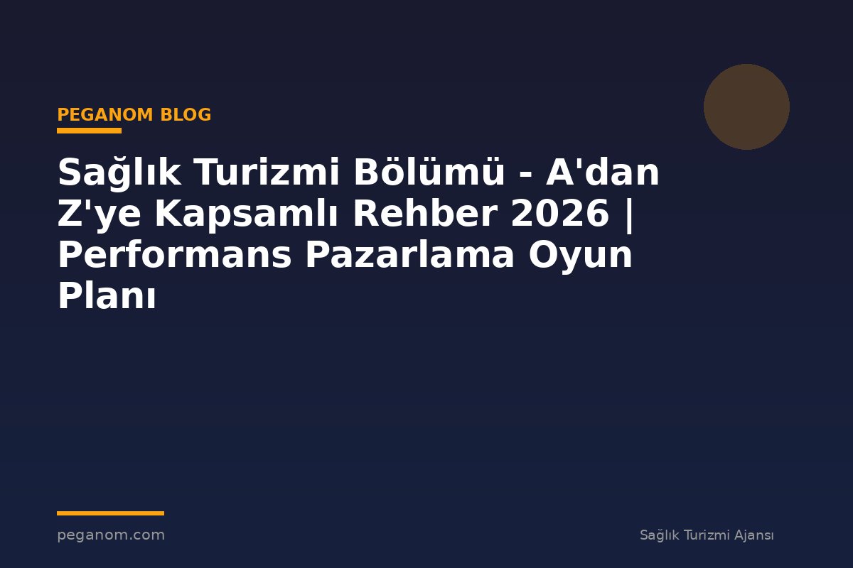 Sağlık Turizmi Bölümü - A'dan Z'ye Kapsamlı Rehber 2026 | Performans Pazarlama Oyun Planı