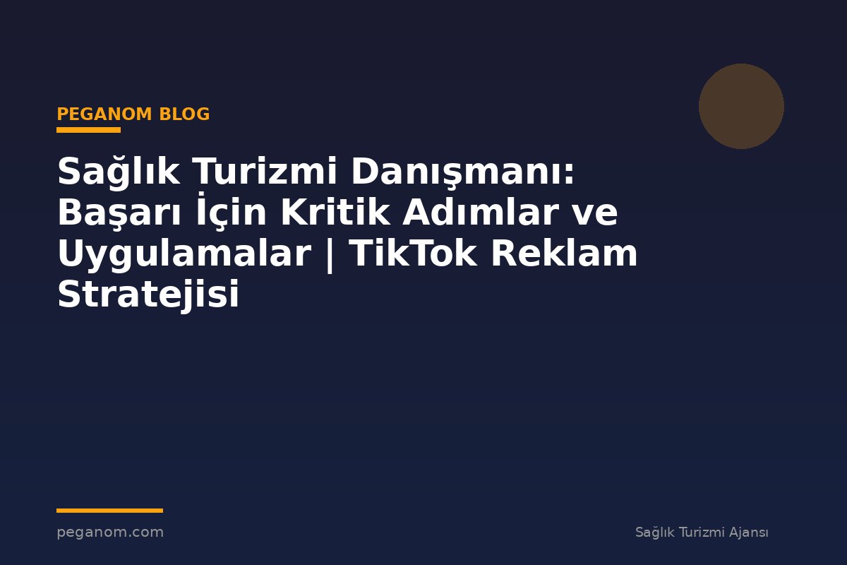 Sağlık Turizmi Danışmanı: Başarı İçin Kritik Adımlar ve Uygulamalar | TikTok Reklam Stratejisi