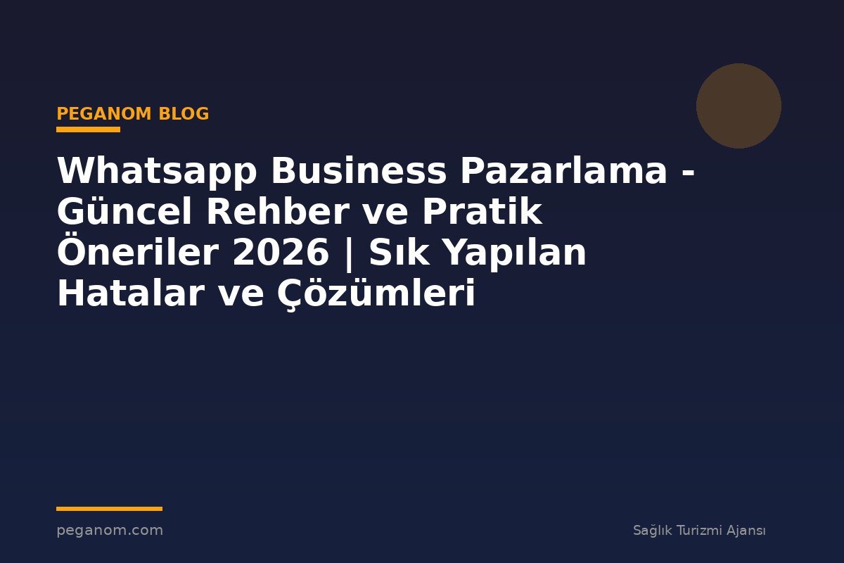 Whatsapp Business Pazarlama - Güncel Rehber ve Pratik Öneriler 2026 | Sık Yapılan Hatalar ve Çözümleri