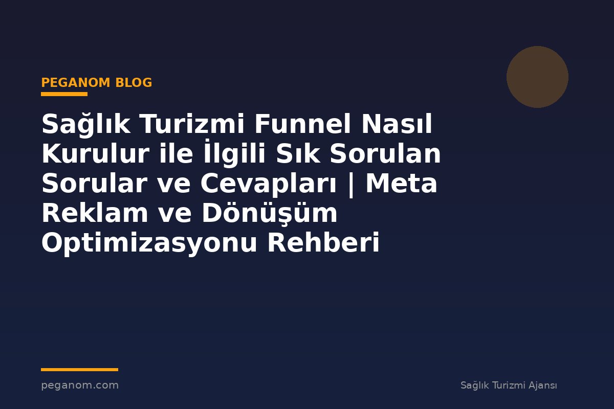 Sağlık Turizmi Funnel Nasıl Kurulur ile İlgili Sık Sorulan Sorular ve Cevapları | Meta Reklam ve Dönüşüm Optimizasyonu Rehberi