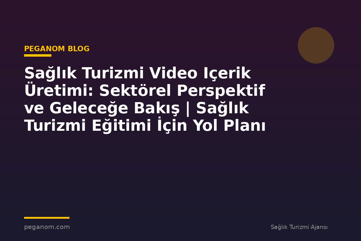 Sağlık Turizmi Video Içerik Üretimi: Sektörel Perspektif ve Geleceğe Bakış | Sağlık Turizmi Eğitimi İçin Yol Planı