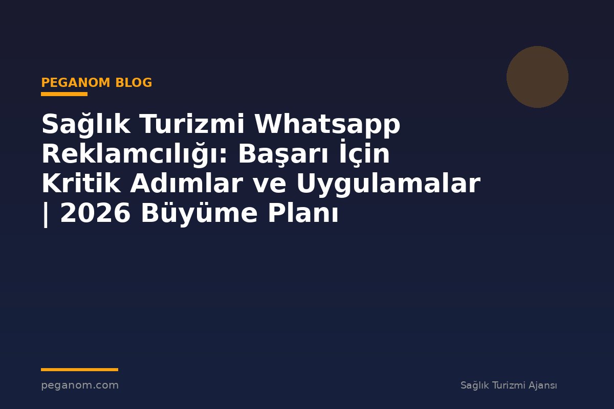 Sağlık Turizmi Whatsapp Reklamcılığı: Başarı İçin Kritik Adımlar ve Uygulamalar | 2026 Büyüme Planı