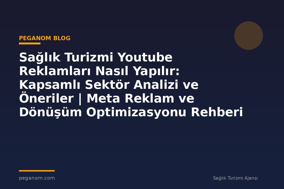 Sağlık Turizmi Youtube Reklamları Nasıl Yapılır: Kapsamlı Sektör Analizi ve Öneriler | Meta Reklam ve Dönüşüm Optimizasyonu Rehberi