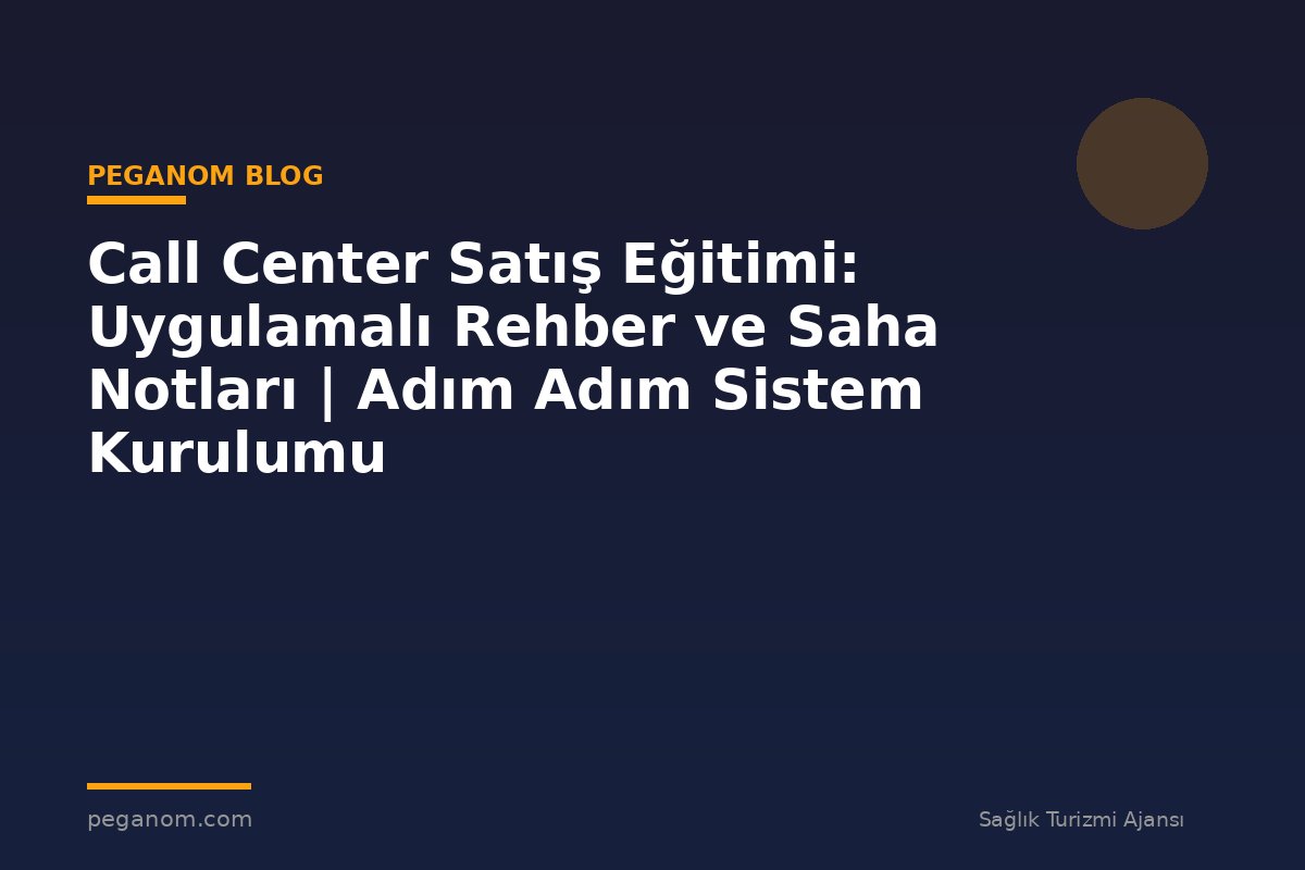 Call Center Satış Eğitimi: Uygulamalı Rehber ve Saha Notları | Adım Adım Sistem Kurulumu