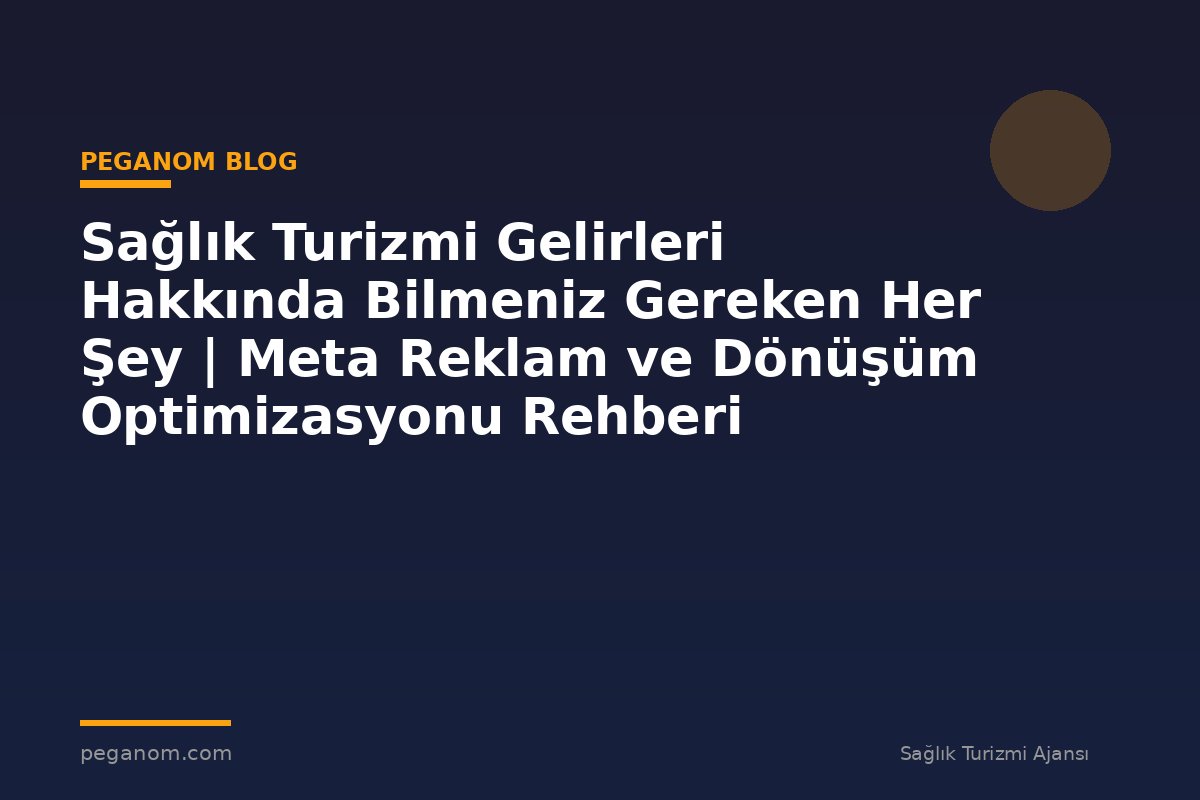 Sağlık Turizmi Gelirleri Hakkında Bilmeniz Gereken Her Şey | Meta Reklam ve Dönüşüm Optimizasyonu Rehberi