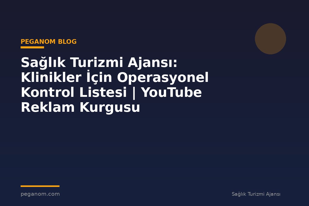 Sağlık Turizmi Ajansı: Klinikler İçin Operasyonel Kontrol Listesi | YouTube Reklam Kurgusu