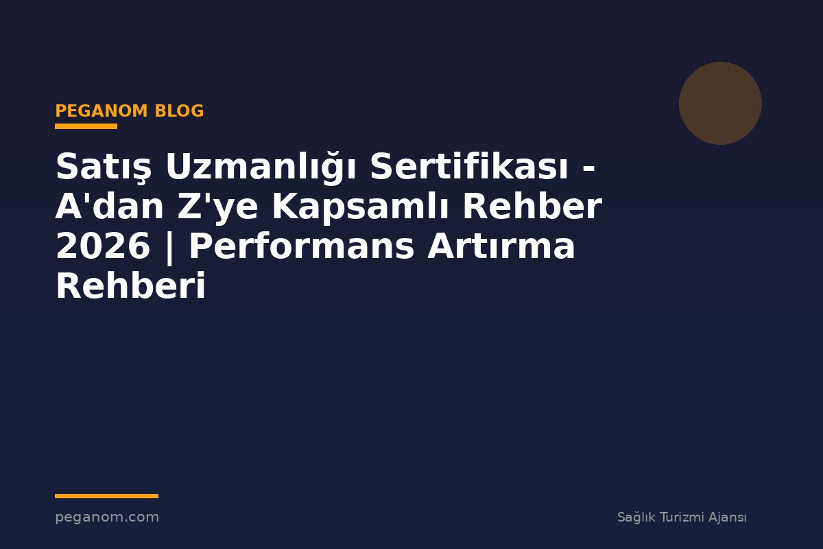 Satış Uzmanlığı Sertifikası - A'dan Z'ye Kapsamlı Rehber 2026 | Performans Artırma Rehberi