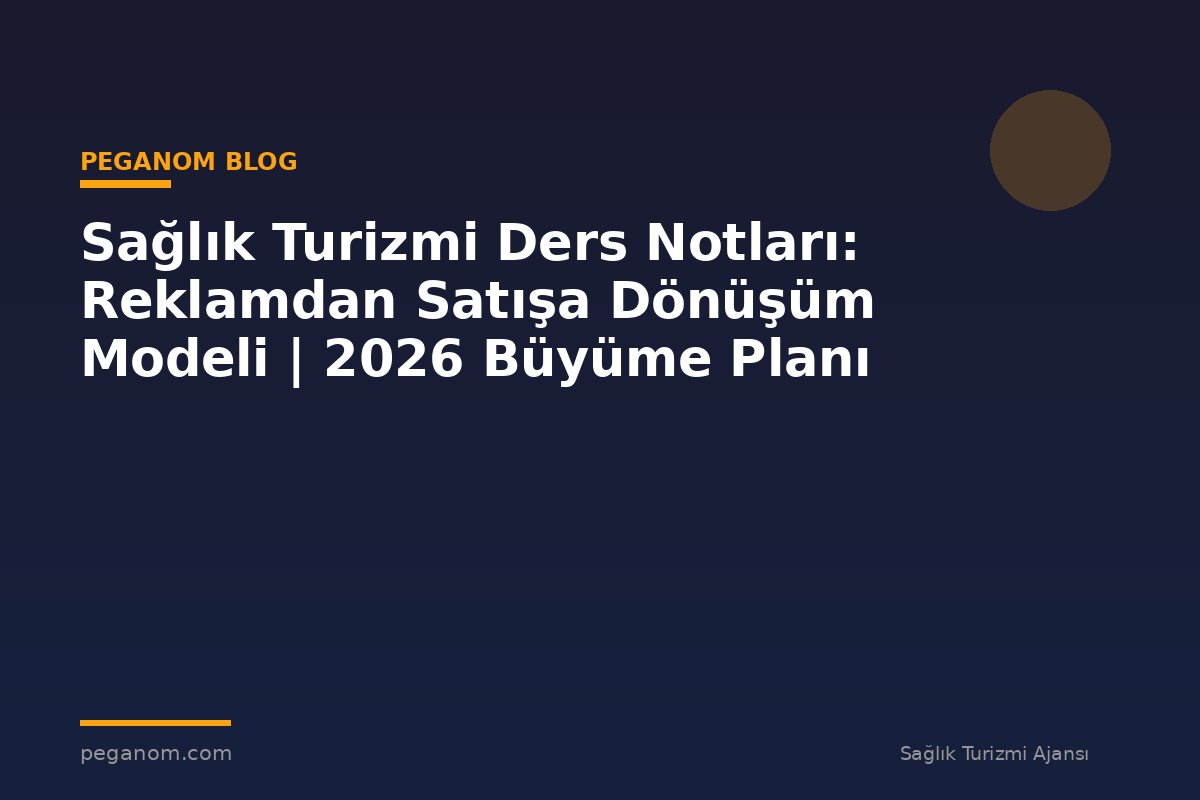 Sağlık Turizmi Ders Notları: Reklamdan Satışa Dönüşüm Modeli | 2026 Büyüme Planı