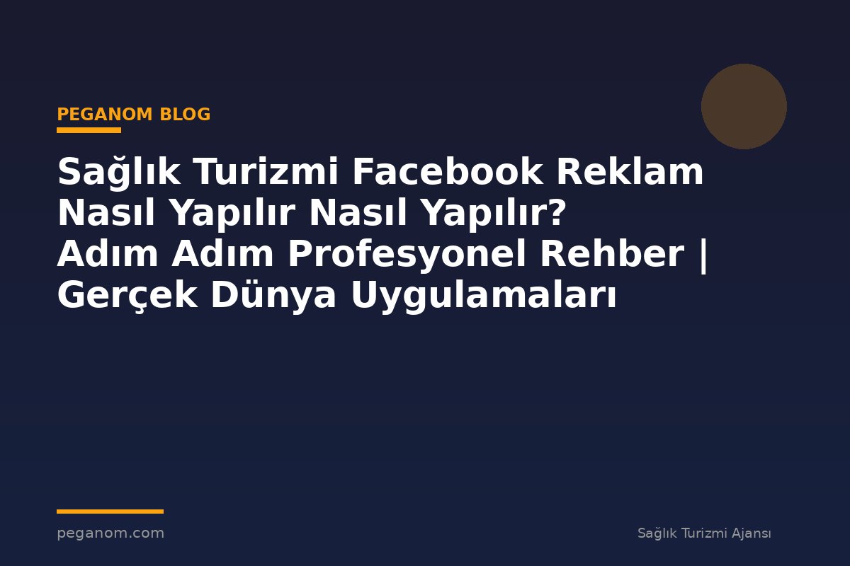 Sağlık Turizmi Facebook Reklam Nasıl Yapılır Nasıl Yapılır? Adım Adım Profesyonel Rehber | Gerçek Dünya Uygulamaları