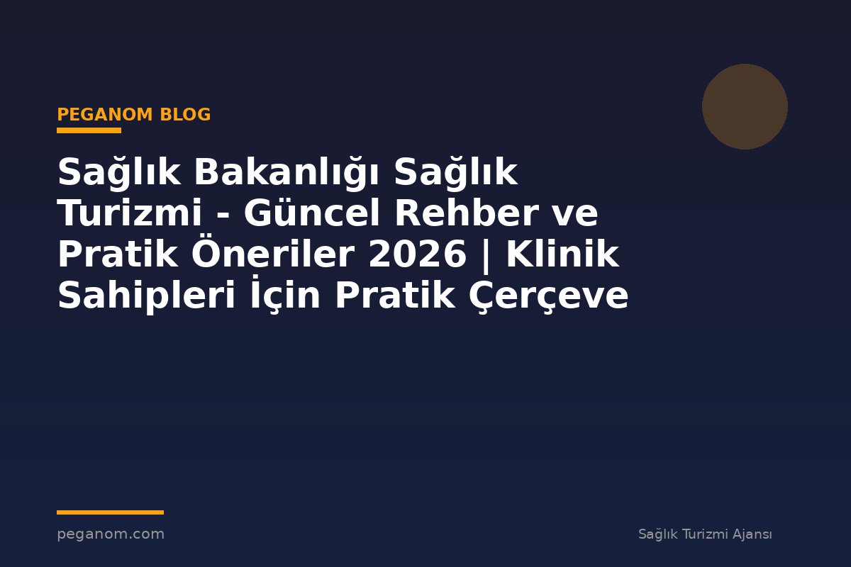 Sağlık Bakanlığı Sağlık Turizmi - Güncel Rehber ve Pratik Öneriler 2026 | Klinik Sahipleri İçin Pratik Çerçeve