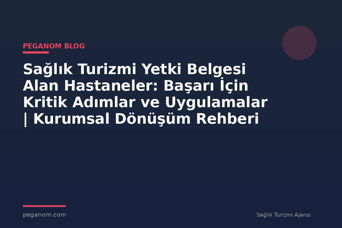 Sağlık Turizmi Yetki Belgesi Alan Hastaneler: Başarı İçin Kritik Adımlar ve Uygulamalar | Kurumsal Dönüşüm Rehberi