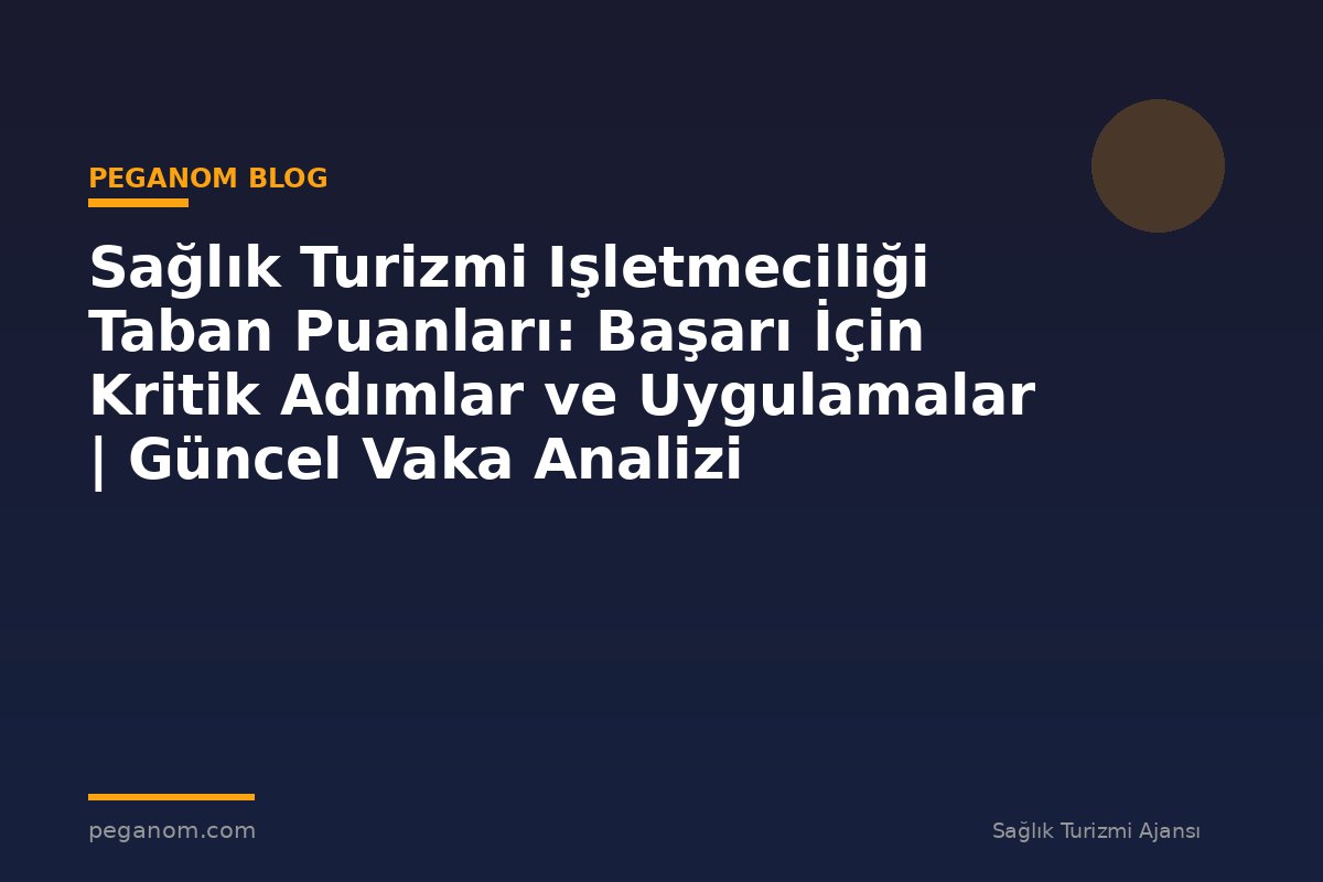 Sağlık Turizmi Işletmeciliği Taban Puanları: Başarı İçin Kritik Adımlar ve Uygulamalar | Güncel Vaka Analizi