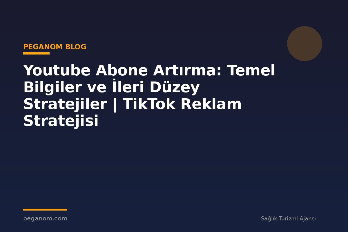 Youtube Abone Artırma: Temel Bilgiler ve İleri Düzey Stratejiler | TikTok Reklam Stratejisi