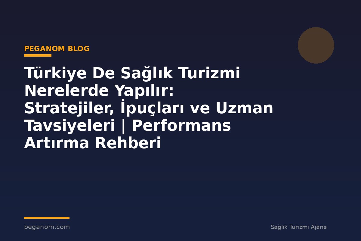 Türkiye De Sağlık Turizmi Nerelerde Yapılır: Stratejiler, İpuçları ve Uzman Tavsiyeleri | Performans Artırma Rehberi