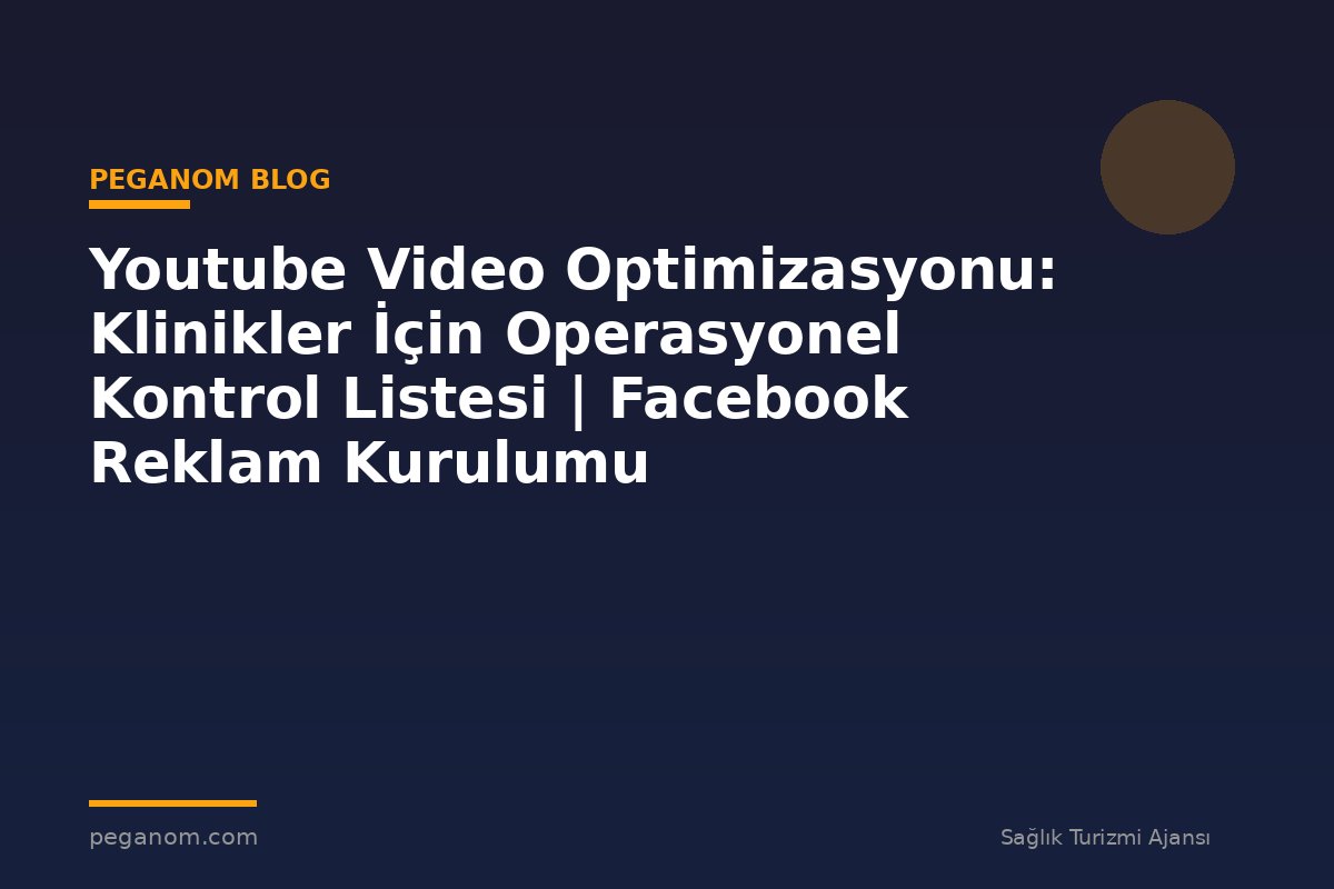 Youtube Video Optimizasyonu: Klinikler İçin Operasyonel Kontrol Listesi | Facebook Reklam Kurulumu