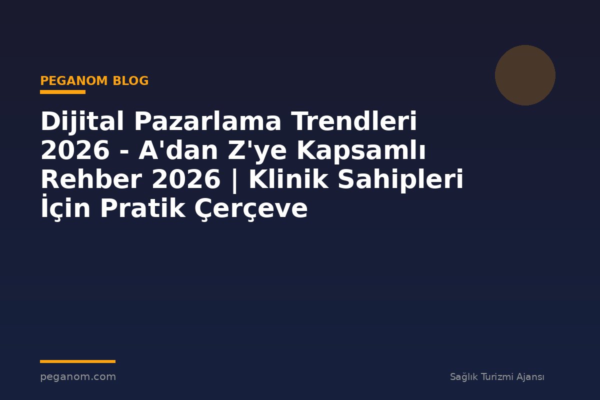 Dijital Pazarlama Trendleri 2026 - A'dan Z'ye Kapsamlı Rehber 2026 | Klinik Sahipleri İçin Pratik Çerçeve