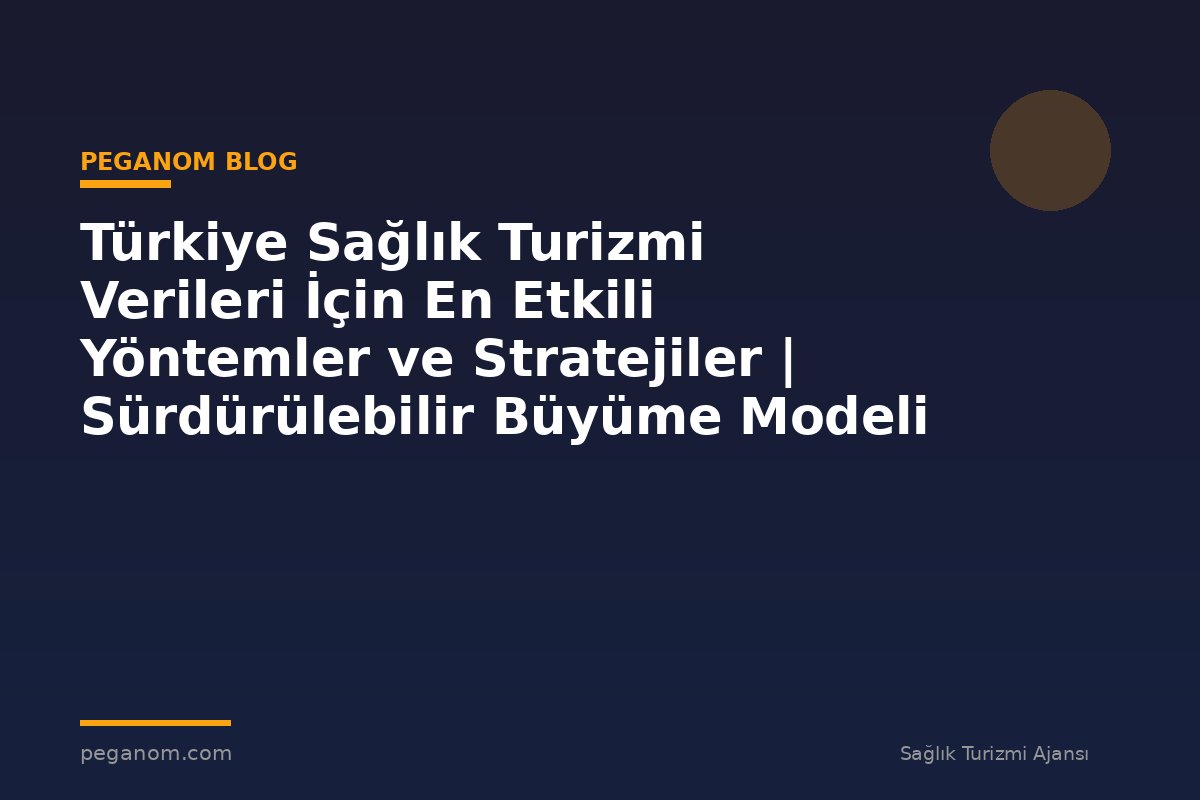 Türkiye Sağlık Turizmi Verileri İçin En Etkili Yöntemler ve Stratejiler | Sürdürülebilir Büyüme Modeli