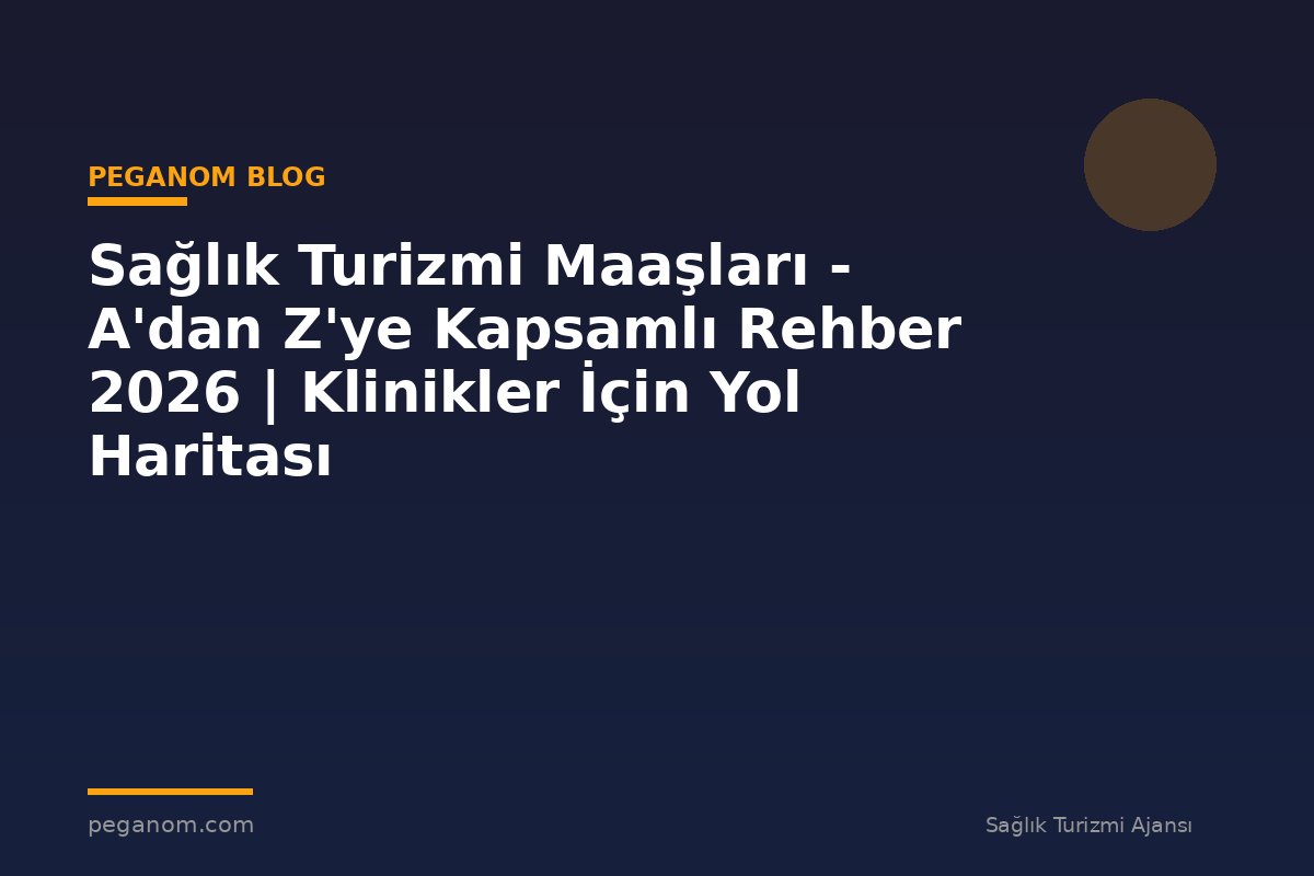 Sağlık Turizmi Maaşları - A'dan Z'ye Kapsamlı Rehber 2026 | Klinikler İçin Yol Haritası