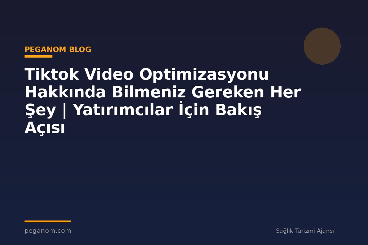 Tiktok Video Optimizasyonu Hakkında Bilmeniz Gereken Her Şey | Yatırımcılar İçin Bakış Açısı