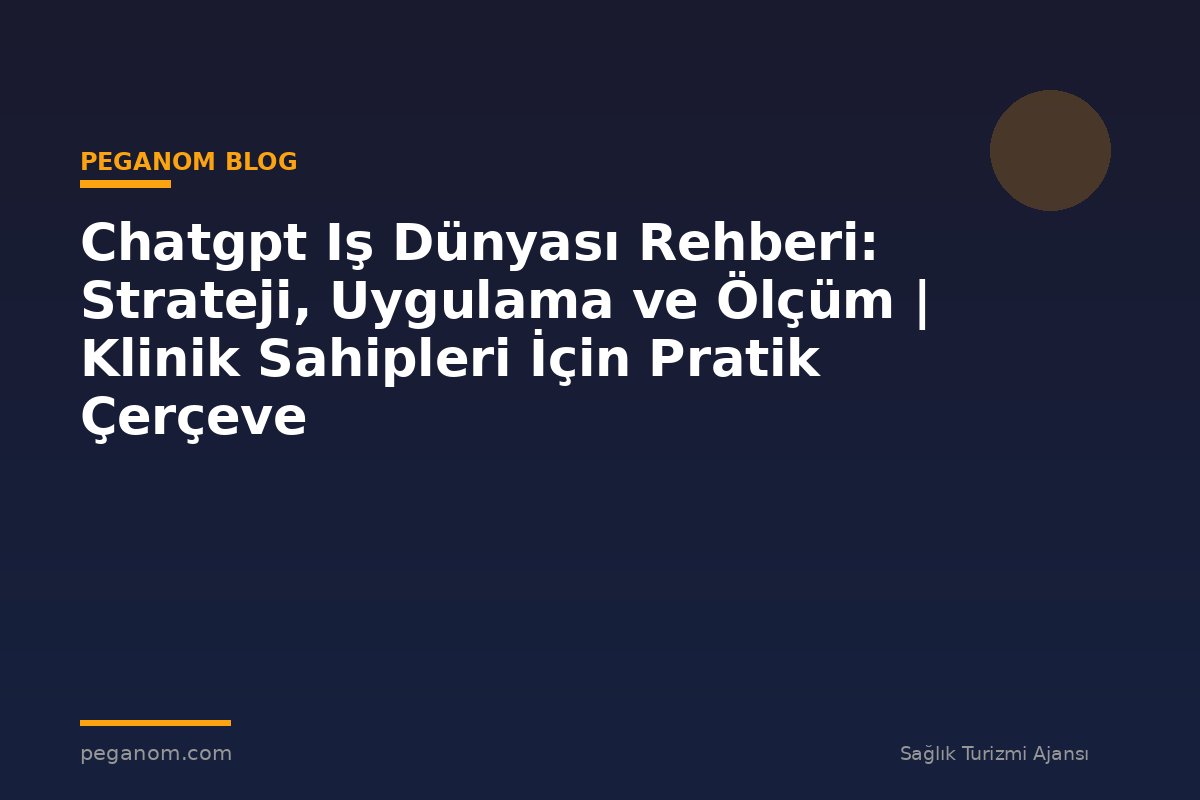 Chatgpt Iş Dünyası Rehberi: Strateji, Uygulama ve Ölçüm | Klinik Sahipleri İçin Pratik Çerçeve