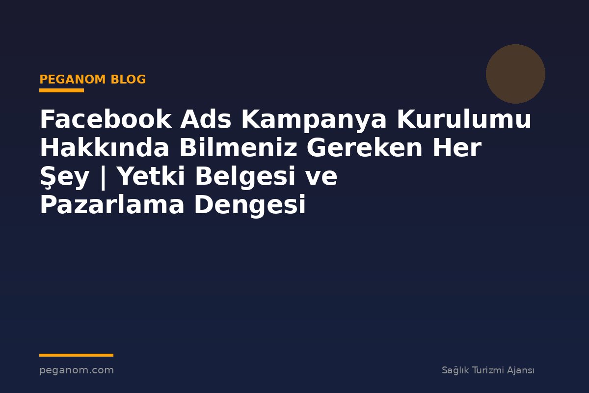 Facebook Ads Kampanya Kurulumu Hakkında Bilmeniz Gereken Her Şey | Yetki Belgesi ve Pazarlama Dengesi